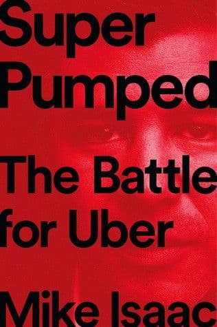 Super Pumped: The Battle for Uber by Mike Isaac: Summary & Notes